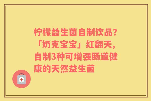 柠檬益生菌自制饮品？「奶克宝宝」红翻天,自制3种可增强肠道健康的天然益生菌