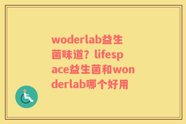 woderlab益生菌味道？lifespace益生菌和wonderlab哪个好用