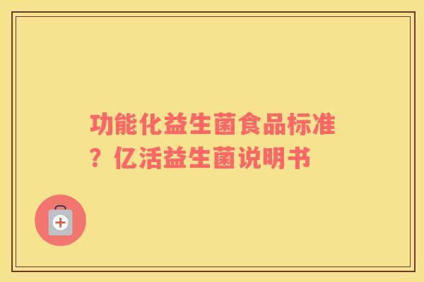 功能化益生菌食品标准？亿活益生菌说明书