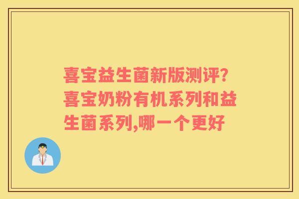 喜宝益生菌新版测评？喜宝奶粉有机系列和益生菌系列,哪一个更好