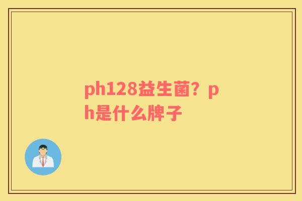 ph128益生菌？ph是什么牌子