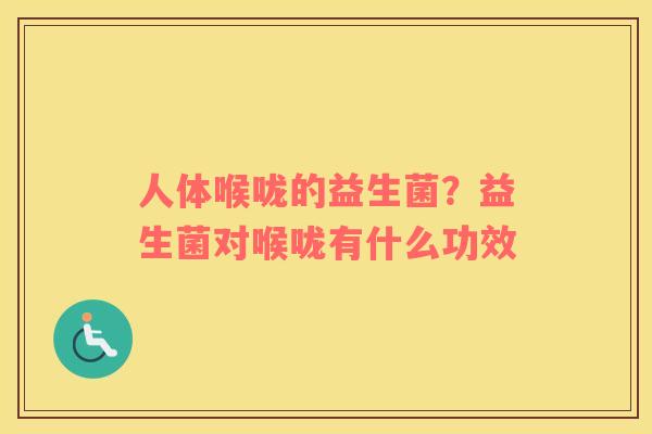 人体喉咙的益生菌？益生菌对喉咙有什么功效