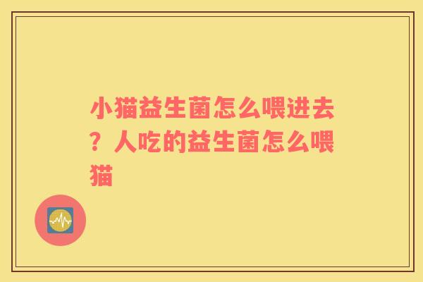 小猫益生菌怎么喂进去？人吃的益生菌怎么喂猫