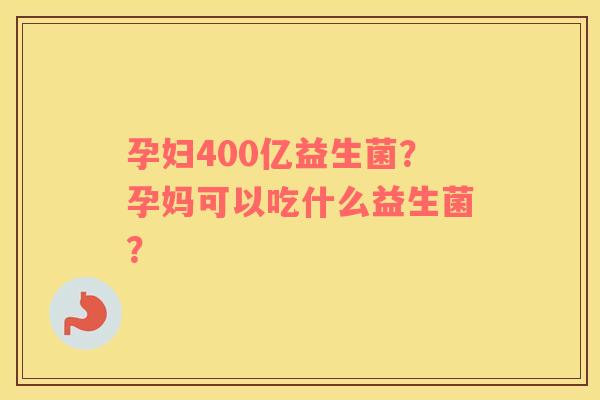 孕妇400亿益生菌？孕妈可以吃什么益生菌？