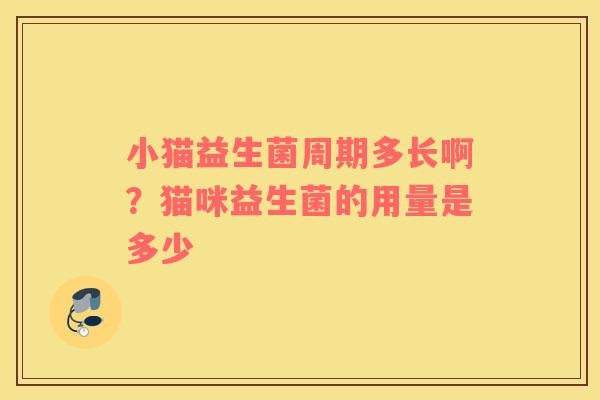 小猫益生菌周期多长啊？猫咪益生菌的用量是多少