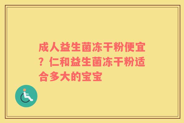 成人益生菌冻干粉便宜？仁和益生菌冻干粉适合多大的宝宝