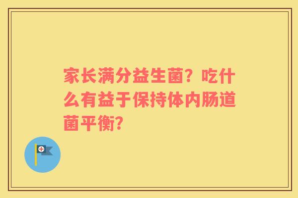 家长满分益生菌？吃什么有益于保持体内肠道菌平衡？