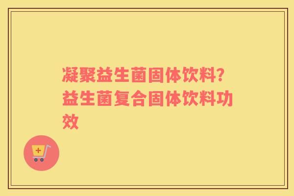 凝聚益生菌固体饮料？益生菌复合固体饮料功效