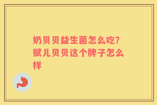 奶贝贝益生菌怎么吃？赋儿贝贝这个牌子怎么样