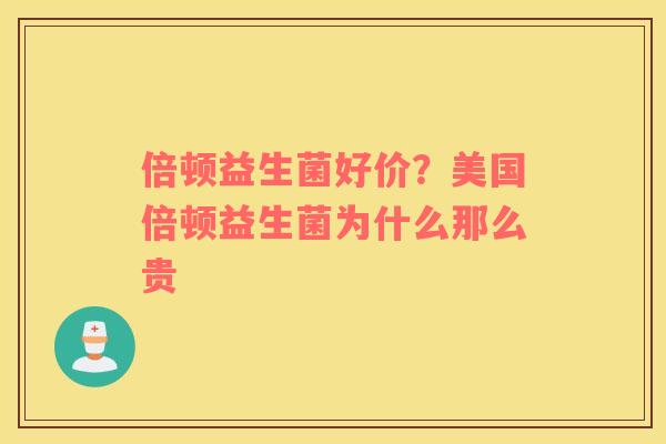 倍顿益生菌好价？美国倍顿益生菌为什么那么贵