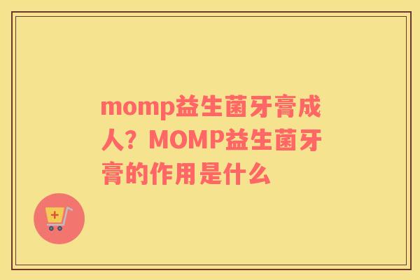 momp益生菌牙膏成人？MOMP益生菌牙膏的作用是什么