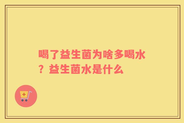 喝了益生菌为啥多喝水？益生菌水是什么