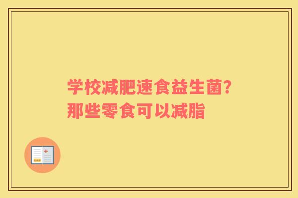 学校减肥速食益生菌？那些零食可以减脂
