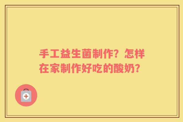 手工益生菌制作？怎样在家制作好吃的酸奶？