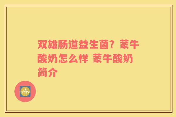 双雄肠道益生菌？蒙牛酸奶怎么样 蒙牛酸奶简介