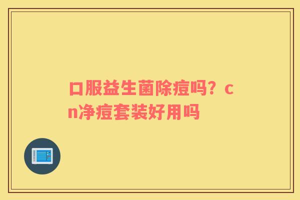 口服益生菌除痘吗？cn净痘套装好用吗