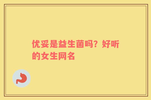 优妥是益生菌吗？好听的女生网名