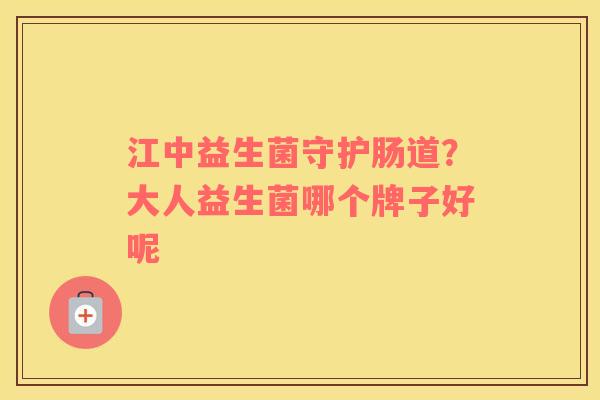 江中益生菌守护肠道？大人益生菌哪个牌子好呢