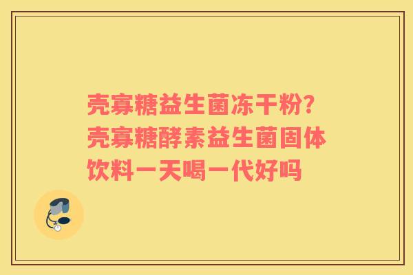 壳寡糖益生菌冻干粉？壳寡糖酵素益生菌固体饮料一天喝一代好吗