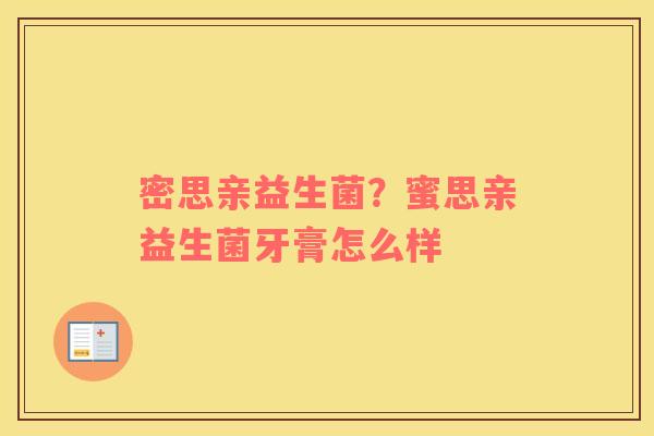 密思亲益生菌？蜜思亲益生菌牙膏怎么样