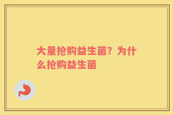 大量抢购益生菌？为什么抢购益生菌