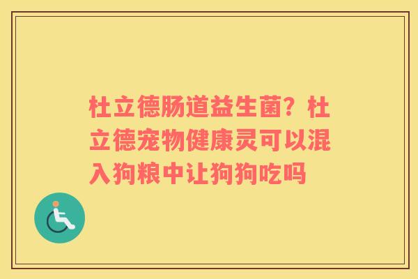杜立德肠道益生菌？杜立德宠物健康灵可以混入狗粮中让狗狗吃吗