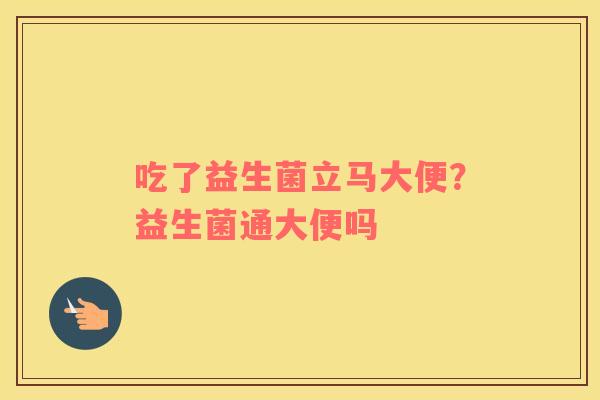 吃了益生菌立马大便？益生菌通大便吗