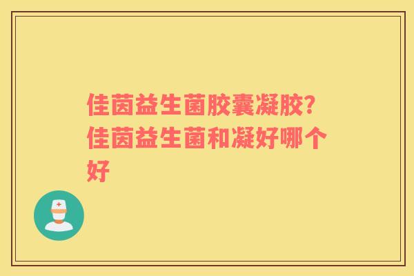 佳茵益生菌胶囊凝胶？佳茵益生菌和凝好哪个好