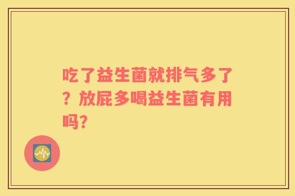 吃了益生菌就排气多了？放屁多喝益生菌有用吗？