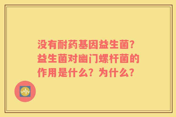 没有耐药基因益生菌？益生菌对幽门螺杆菌的作用是什么？为什么？