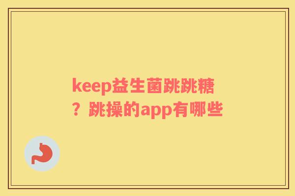 keep益生菌跳跳糖？跳操的app有哪些