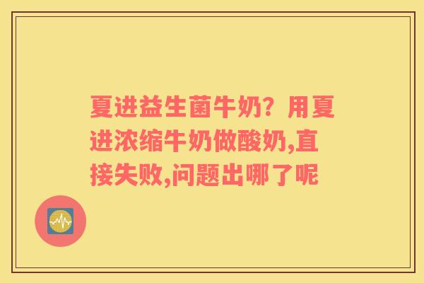 夏进益生菌牛奶？用夏进浓缩牛奶做酸奶,直接失败,问题出哪了呢