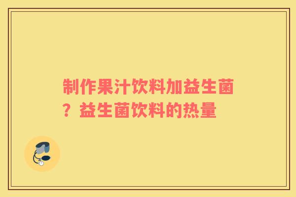 制作果汁饮料加益生菌？益生菌饮料的热量