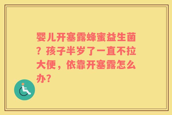 婴儿开塞露蜂蜜益生菌？孩子半岁了一直不拉大便，依靠开塞露怎么办？