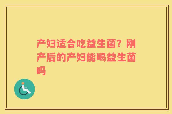 产妇适合吃益生菌？刚产后的产妇能喝益生菌吗