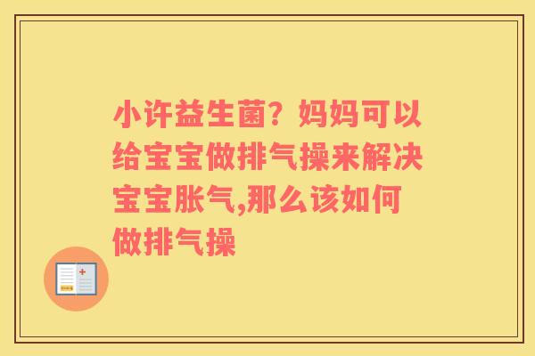 小许益生菌?妈妈可以给宝宝做排气操来解决宝宝,那么该如何做排气操 小许益生菌?妈妈可以给宝宝做排气操来解决宝宝,那么该如何做排气操