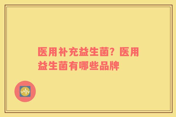 医用补充益生菌？医用益生菌有哪些品牌