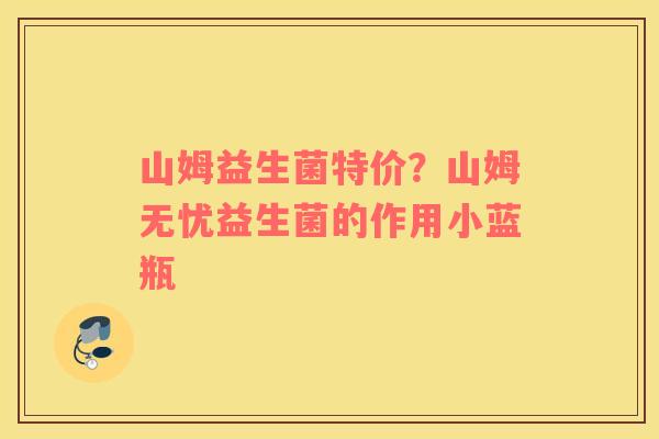 山姆益生菌特价？山姆无忧益生菌的作用小蓝瓶