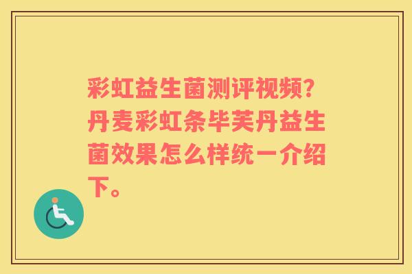 彩虹益生菌测评视频？丹麦彩虹条毕芙丹益生菌效果怎么样统一介绍下。