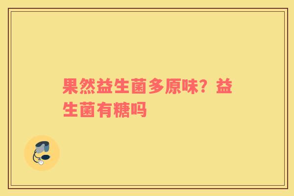 果然益生菌多原味？益生菌有糖吗