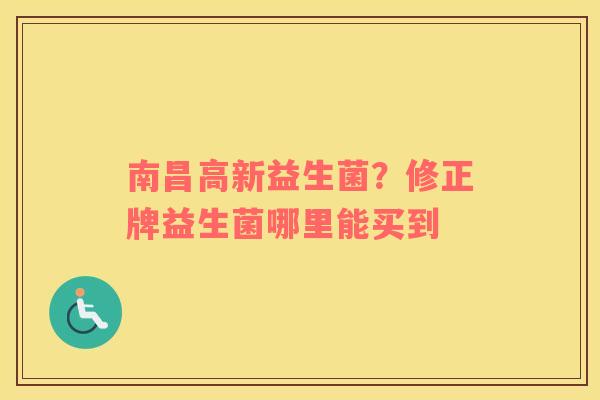 南昌高新益生菌？修正牌益生菌哪里能买到