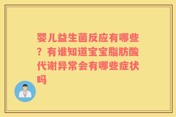 婴儿益生菌反应有哪些？有谁知道宝宝脂肪酸代谢异常会有哪些症状吗