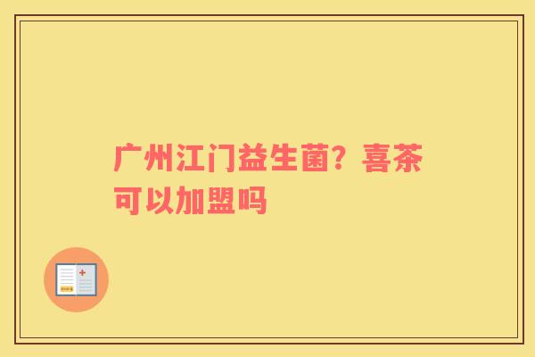 广州江门益生菌？喜茶可以加盟吗