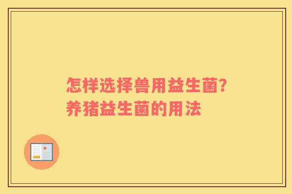怎样选择兽用益生菌？养猪益生菌的用法