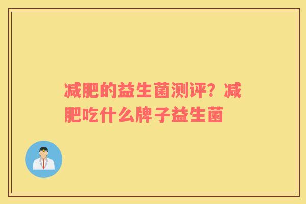 减肥的益生菌测评？减肥吃什么牌子益生菌
