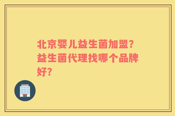 北京婴儿益生菌加盟？益生菌代理找哪个品牌好？