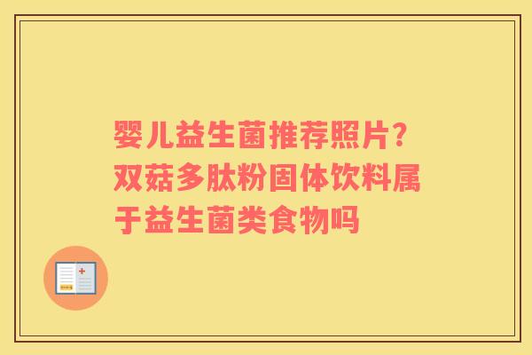 婴儿益生菌推荐照片？双菇多肽粉固体饮料属于益生菌类食物吗
