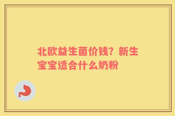 北欧益生菌价钱？新生宝宝适合什么奶粉