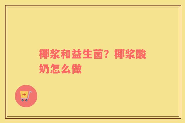 椰浆和益生菌？椰浆酸奶怎么做