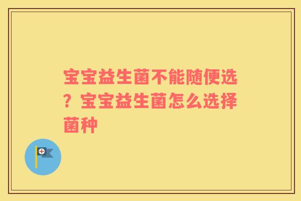 宝宝益生菌不能随便选？宝宝益生菌怎么选择菌种